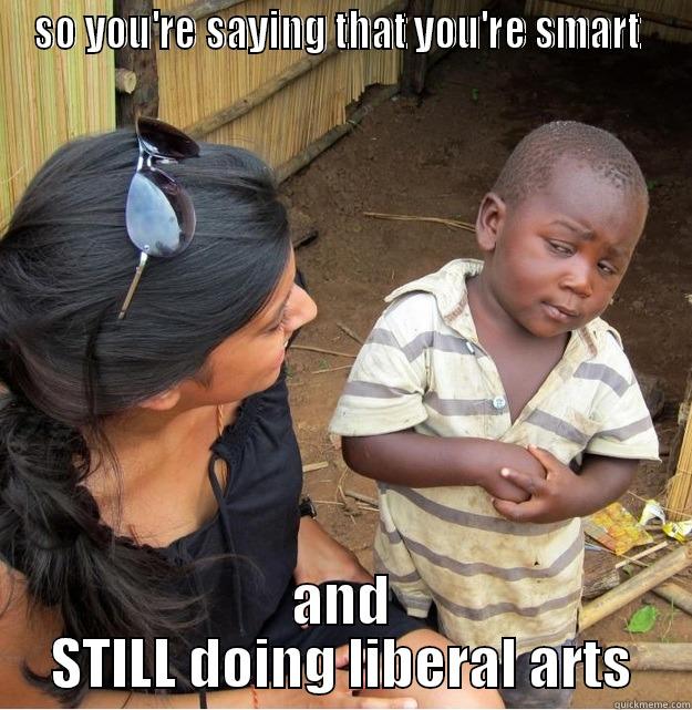 judgy indian parent  - SO YOU'RE SAYING THAT YOU'RE SMART  AND STILL DOING LIBERAL ARTS Skeptical Third World Kid