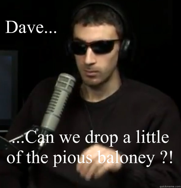 Dave... ...Can we drop a little of the pious baloney ?! Caption 3 goes here  