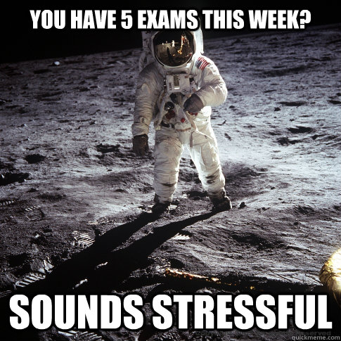 You have 5 exams this week? Sounds stressful  Buzz Aldrin