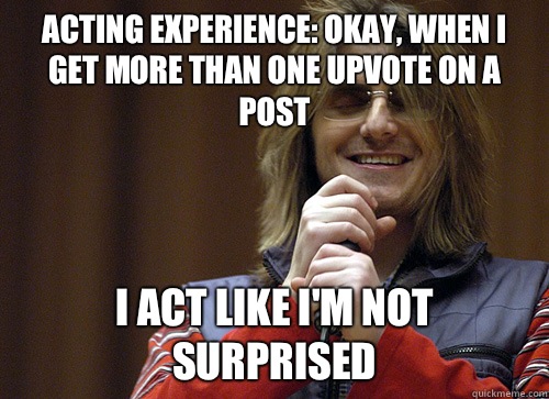 Acting experience: okay, when I get more than one Upvote on a post I act like I'm not surprised  Mitch Hedberg Meme