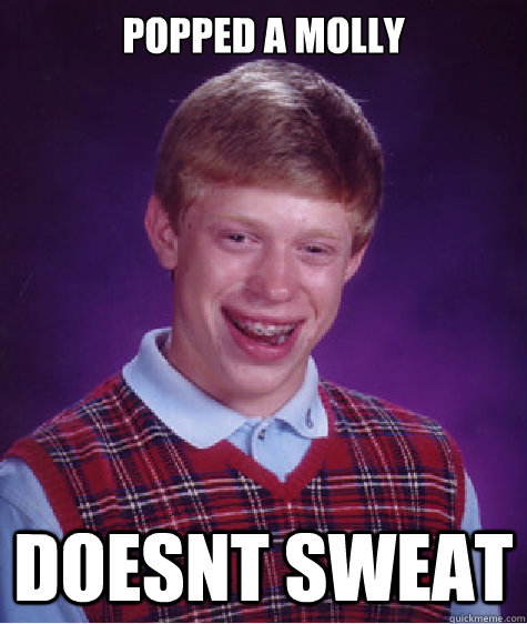 Popped a molly doesnt sweat  Bad Luck Brian