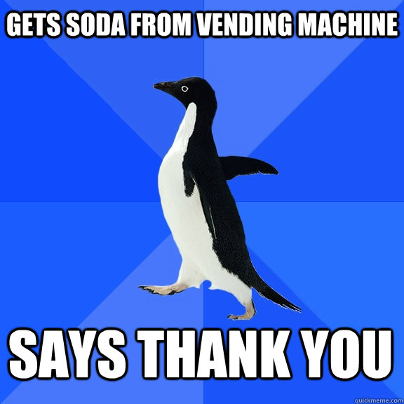 Gets soda from vending machine says thank you     Socially Awkward Penguin