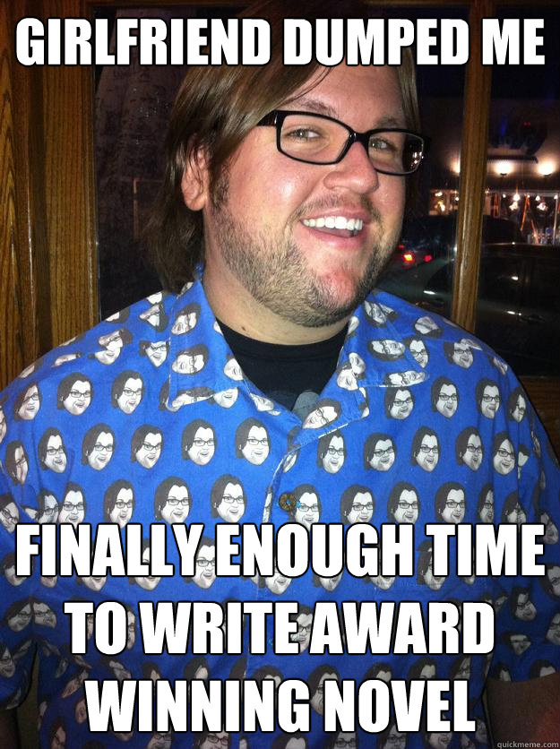 Girlfriend dumped me Finally enough time to write award winning novel  Happy Forever Alone