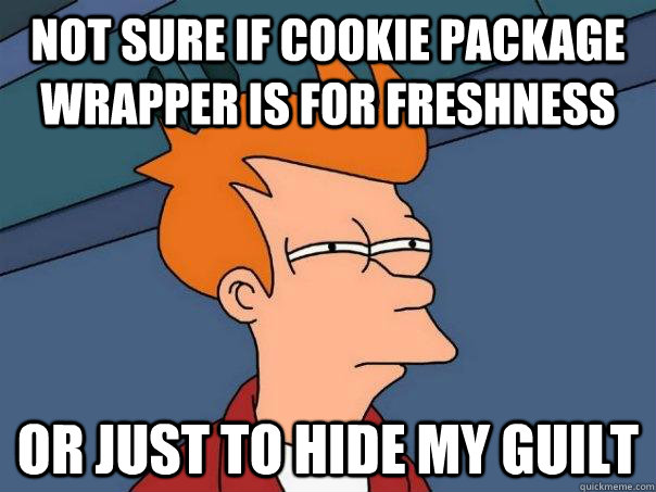 Not sure if cookie package wrapper is for freshness Or just to hide my guilt  Futurama Fry