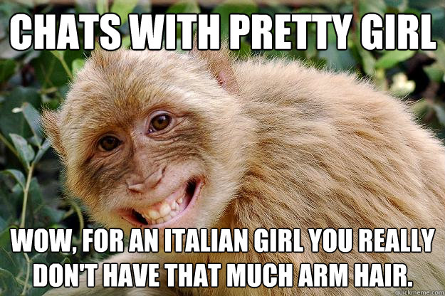 Chats with pretty girl wow, for an Italian girl you really don't have that much arm hair.   