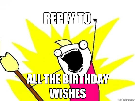 REPLY TO ALL the birthday 
wishes  X All The Things