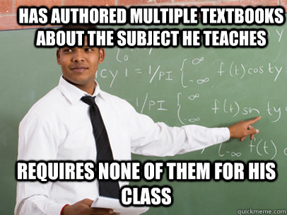 HAS AUTHORED MULTIPLE TEXTBOOKS ABOUT THE SUBJECT HE TEACHES REQUIRES NONE OF THEM FOR HIS CLASS  Good Guy Teacher