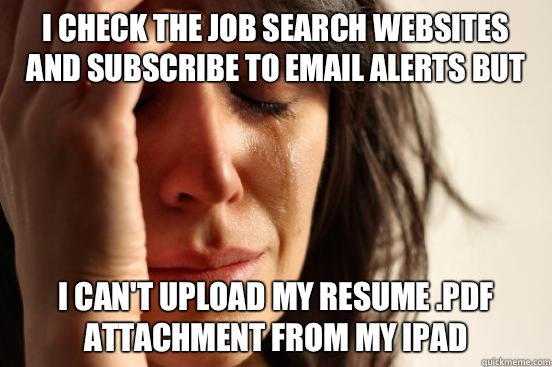 I check the job search websites and subscribe to email alerts but I can't upload my resume .pdf attachment from my ipad  First World Problems