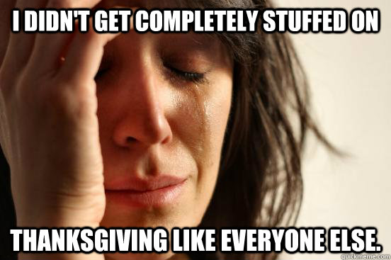 I didn't get completely stuffed on  Thanksgiving like everyone else.  First World Problems