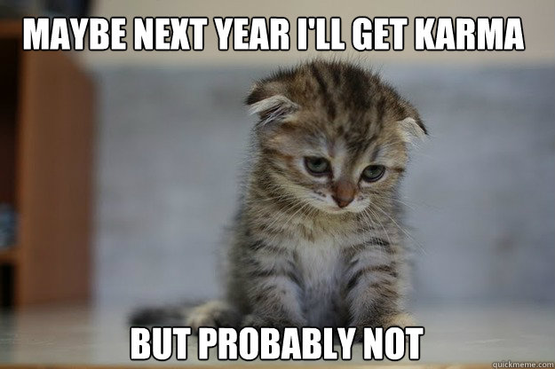 maybe next year i'll get karma but probably not Caption 3 goes here - maybe next year i'll get karma but probably not Caption 3 goes here  Sad Kitten