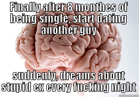 FINALLY AFTER 8 MONTHES OF BEING SINGLE, START DATING ANOTHER GUY SUDDENLY, DREAMS ABOUT STUPID EX EVERY FUCKING NIGHT Scumbag Brain
