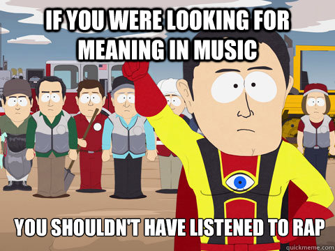 If you were looking for meaning in music You shouldn't have listened to rap   Captain Hindsight