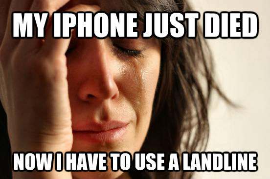 MY IPHONE JUST DIED NOW I HAVE TO USE A LANDLINE  First World Problems