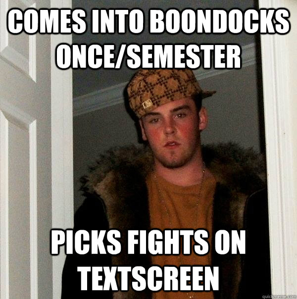 Comes into Boondocks once/semester picks fights on textscreen  Scumbag Steve