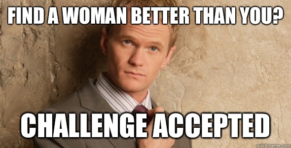 Find a woman better than you? Challenge accepted  Barney Stinson-Challenge Accepted HIMYM