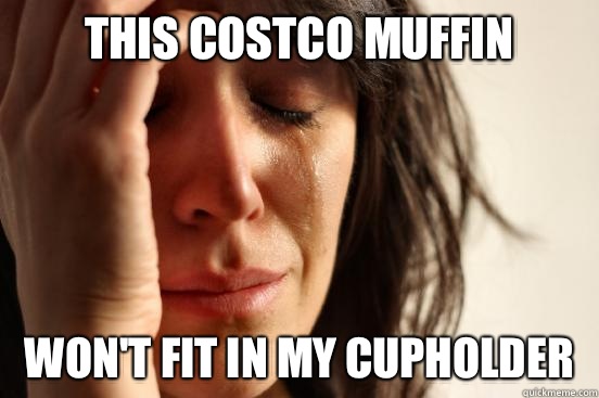 This Costco muffin Won't fit in my cupholder  First World Problems
