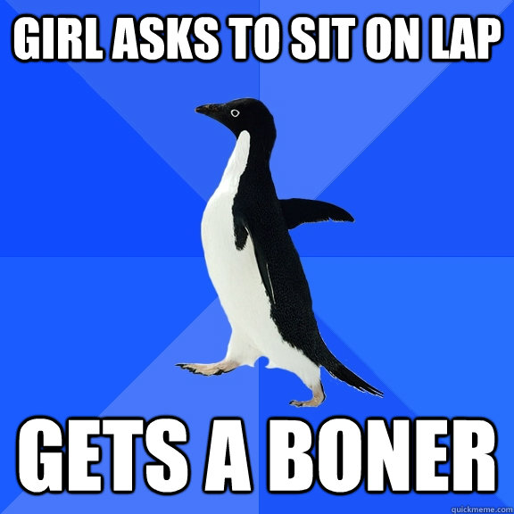 Girl asks to sit on lap gets a boner  Socially Awkward Penguin