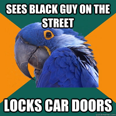 Sees black guy on the street locks car doors  Paranoid Parrot
