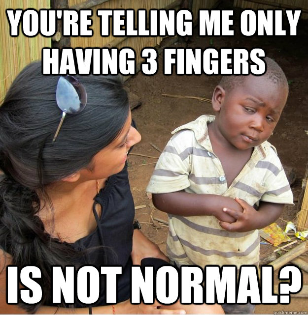 You're telling me only having 3 fingers  is not normal?  Skeptical Third World Kid