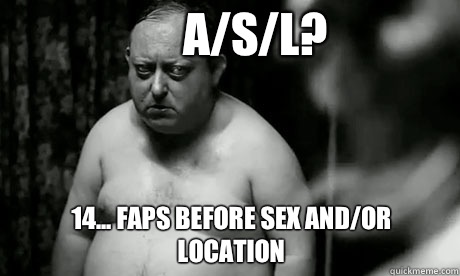 A/S/L? 14... Faps before sex and/or location   