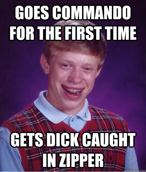 Goes commando for the first time gets dick caught in zipper   Bad Luck Brian