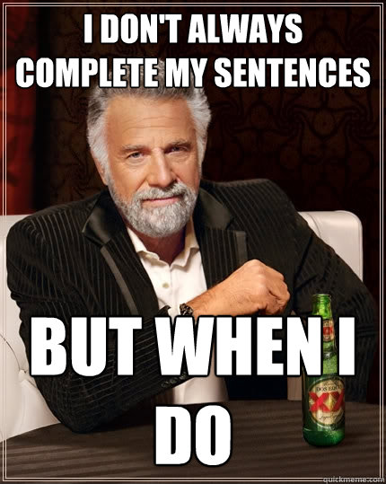 i don't always complete my sentences but when i do  The Most Interesting Man In The World