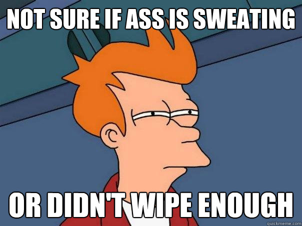 Not sure if ass is sweating Or didn't wipe enough  Futurama Fry
