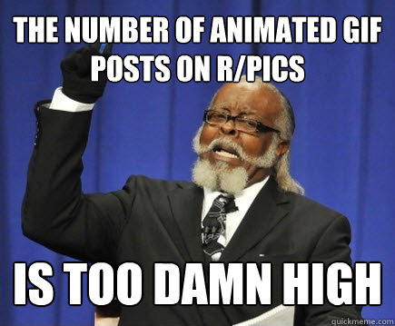 the number of animated gif posts on r/pics is too damn high  Too Damn High