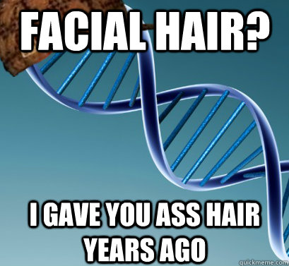 facial hair? i gave you ass hair years ago - facial hair? i gave you ass hair years ago  Scumbag DNA