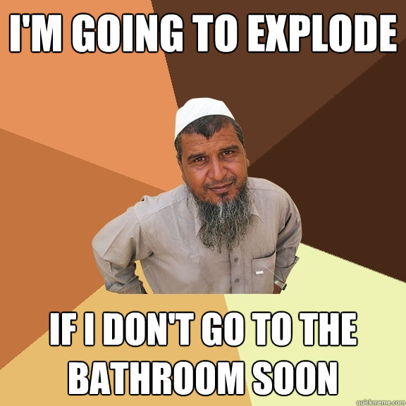 i'm going to explode if i don't go to the bathroom soon  Ordinary Muslim Man