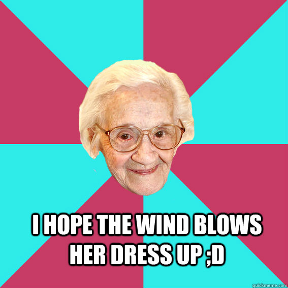  I hope the wind blows her dress up ;D -  I hope the wind blows her dress up ;D  Troll Old Lady