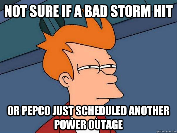 Not sure if a bad storm hit  Or Pepco just scheduled another power outage  Futurama Fry