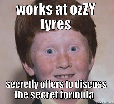 WORKS AT OZZY TYRES SECRETLY OFFERS TO DISCUSS THE SECRET FORMULA   Over Confident Ginger