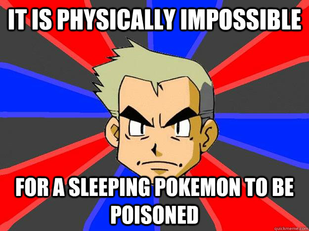 It is physically impossible For a sleeping Pokemon to be poisoned  Professor Oak