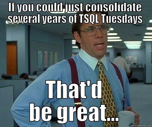 IF YOU COULD JUST CONSOLIDATE SEVERAL YEARS OF TSQL TUESDAYS THAT'D BE GREAT... Office Space Lumbergh