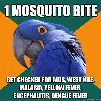 1 mosquito bite get checked for aids, west nile, malaria, yellow fever, ENCEPHALITIS, DENGUE FEVER - 1 mosquito bite get checked for aids, west nile, malaria, yellow fever, ENCEPHALITIS, DENGUE FEVER  Paranoid Parrot