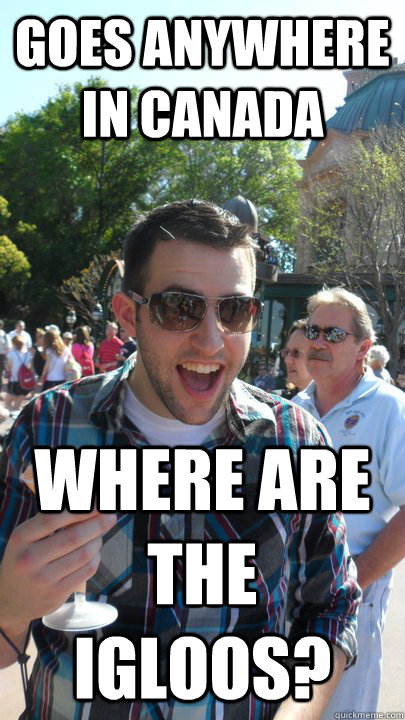 goes anywhere in canada where are the igloos?  American Tourist