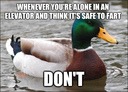 Whenever you're alone in an elevator and think it's safe to fart Don't  Actual Advice Mallard