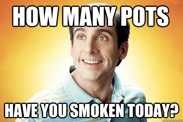How many pots have you smoken today?  40 year old virgin