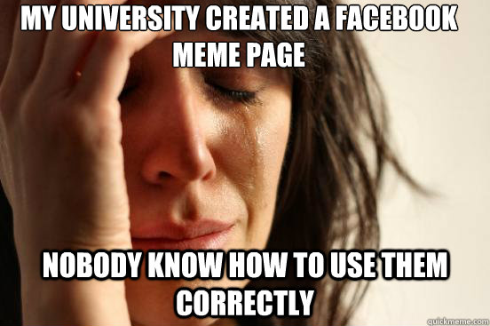 My university created a facebook meme page nobody know how to use them correctly  First World Problems