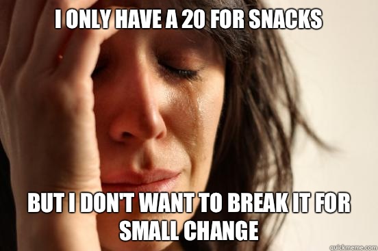 I only have a 20 for snacks But I don't want to break it for small change  First World Problems