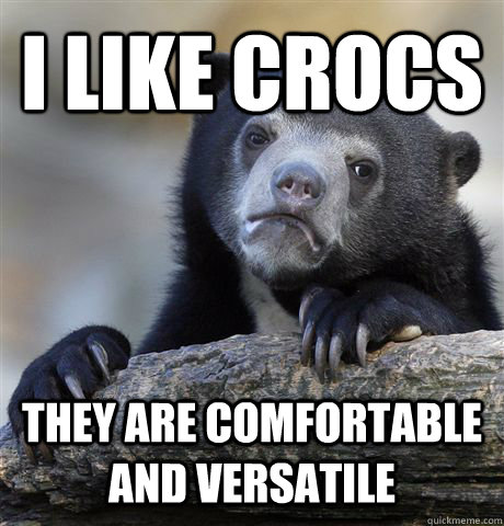 I like Crocs They are comfortable and versatile  Confession Bear