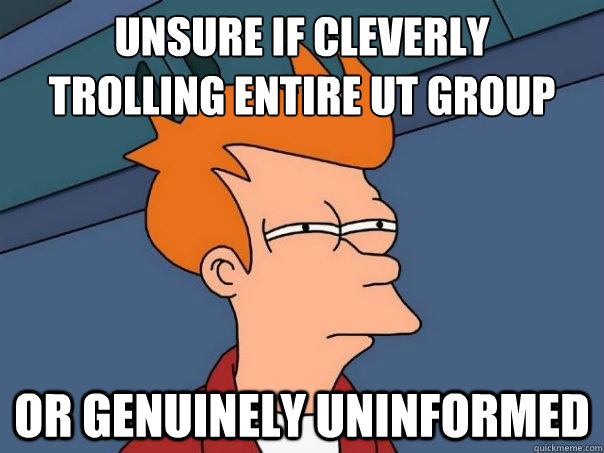 Unsure if cleverly
Trolling entire UT group Or genuinely uninformed  Futurama Fry