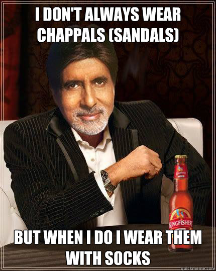 I DON'T ALWAYS WEAR CHAPPALS (SANDALS) BUT WHEN I DO I WEAR THEM WITH SOCKS  desi memes