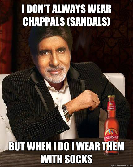 I DON'T ALWAYS WEAR CHAPPALS (SANDALS) BUT WHEN I DO I WEAR THEM WITH SOCKS - I DON'T ALWAYS WEAR CHAPPALS (SANDALS) BUT WHEN I DO I WEAR THEM WITH SOCKS  desi memes