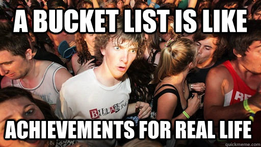 A bucket list is like  Achievements for real life  Sudden Clarity Clarence