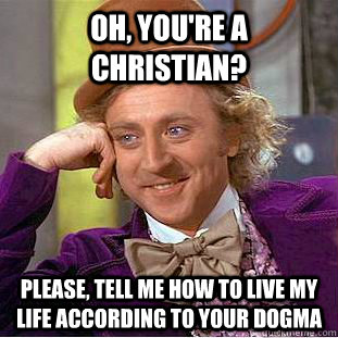 Oh, you're a christian?  please, tell me how to live my life according to your dogma  Condescending Wonka