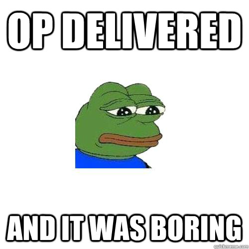 op delivered and it was boring  Sad Frog