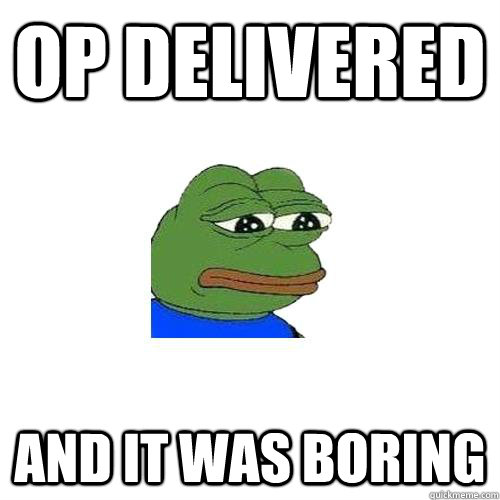 op delivered and it was boring - op delivered and it was boring  Sad Frog