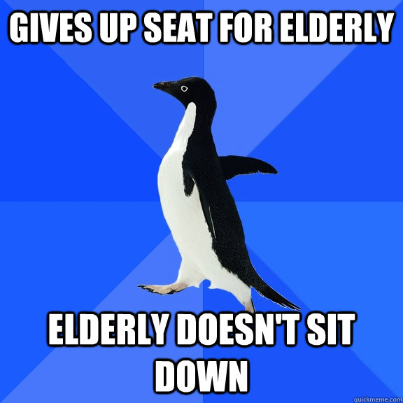 Gives up seat for elderly  Elderly doesn't sit down  Socially Awkward Penguin